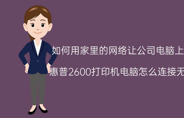 如何用家里的网络让公司电脑上网 惠普2600打印机电脑怎么连接无线？